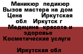 Маникюр, педикюр Вызов мастера на дом › Цена ­ 200 - Иркутская обл., Иркутск г. Медицина, красота и здоровье » Косметические услуги   . Иркутская обл.